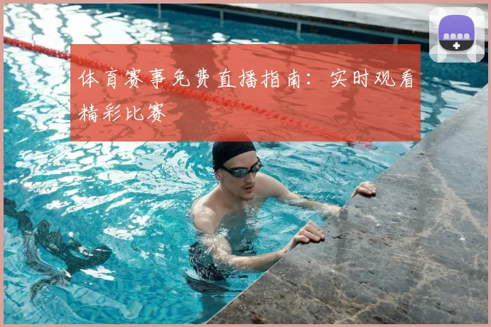 体育赛事免费直播指南：实时观看精彩比赛
