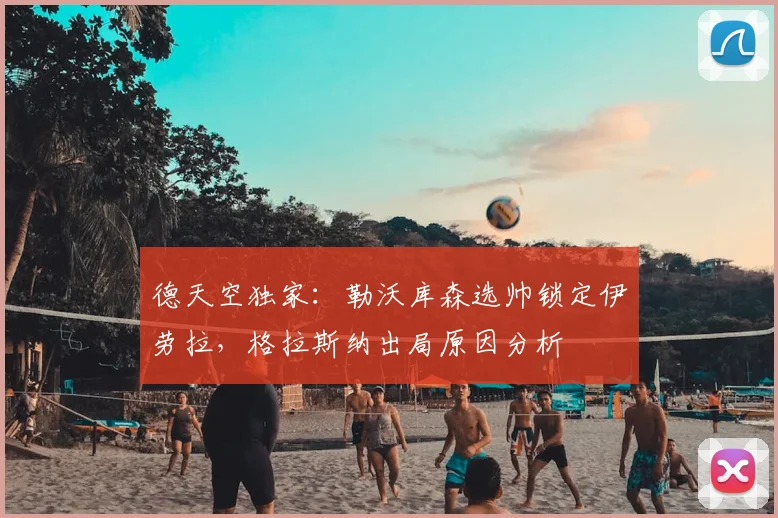 德天空独家:勒沃库森选帅锁定伊劳拉,格拉斯纳出局原因分析
