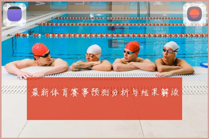 最新体育赛事预测分析与结果解读