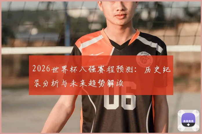 2026世界杯八强赛程预测：历史纪录分析与未来趋势解读