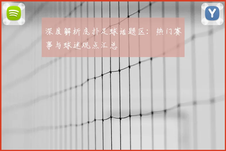 深度解析虎扑足球话题区：热门赛事与球迷观点汇总