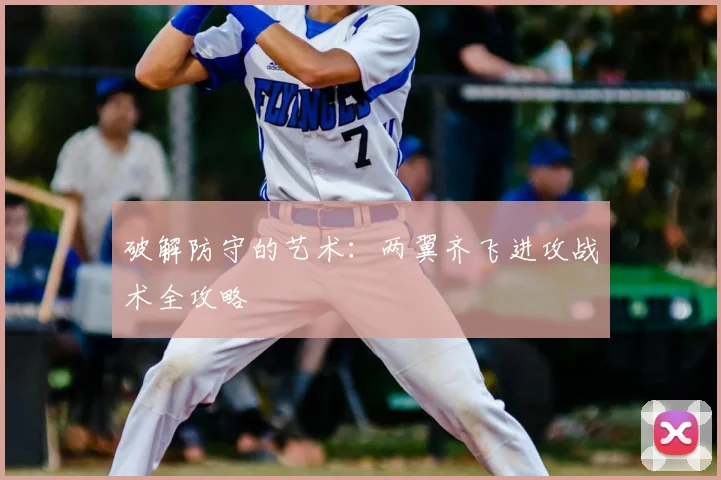 破解防守的艺术：两翼齐飞进攻战术全攻略