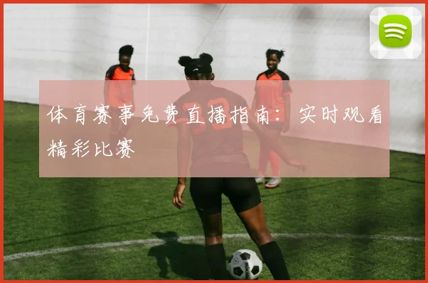 体育赛事免费直播指南：实时观看精彩比赛