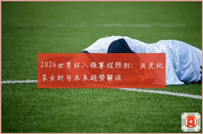 2026世界杯八强赛程预测：历史纪录分析与未来趋势解读