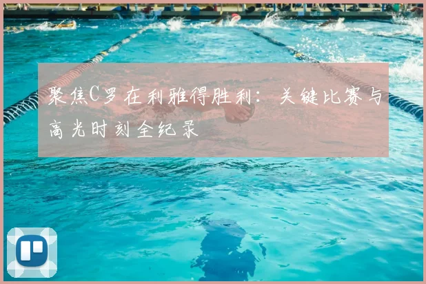 聚焦C罗在利雅得胜利:关键比赛与高光时刻全纪录