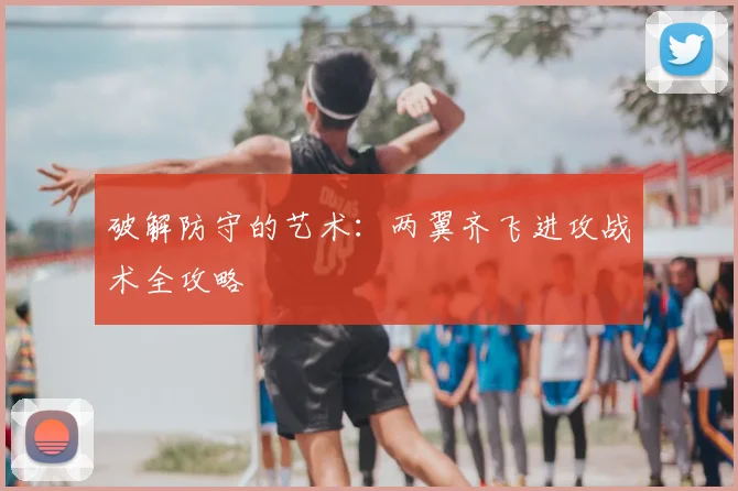 破解防守的艺术:两翼齐飞进攻战术全攻略