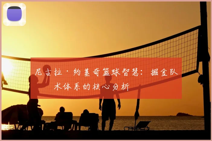 尼古拉·约基奇篮球智慧:掘金队战术体系的核心分析