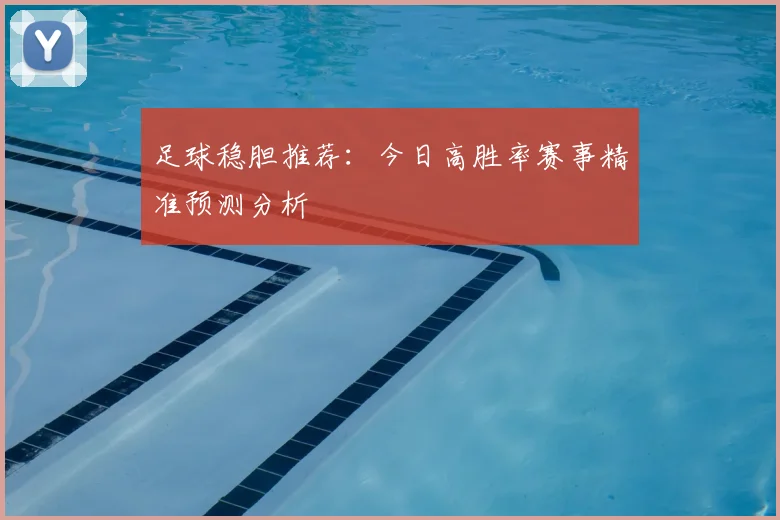 足球稳胆推荐:今日高胜率赛事精准预测分析